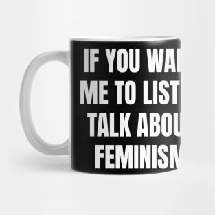 If you want me to listen talk about feminism Mug